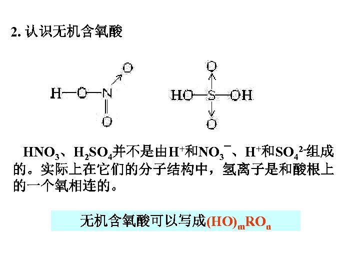 2. 认识无机含氧酸 HNO 3、H 2 SO 4并不是由H+和NO 3¯、H+和SO 42 -组成 的。实际上在它们的分子结构中，氢离子是和酸根上 的一个氧相连的。 无机含氧酸可以写成(HO)m. ROn