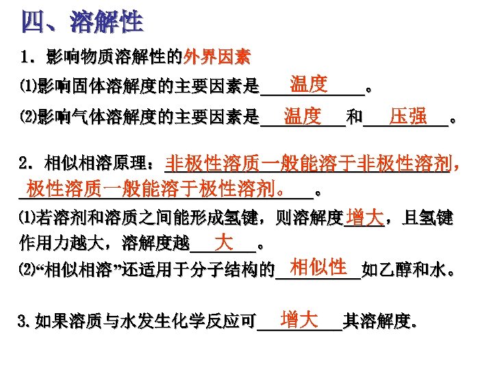 四、溶解性 1．影响物质溶解性的外界因素 温度 ⑴影响固体溶解度的主要因素是______。 温度 压强 ⑵影响气体溶解度的主要因素是_____和_____。 2．相似相溶原理：_______________ 非极性溶质一般能溶于非极性溶剂， 极性溶质一般能溶于极性溶剂。 ________________。 ⑴若溶剂和溶质之间能形成氢键，则溶解度______，且氢键 增大 大