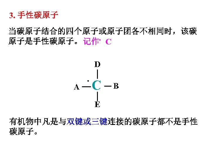 3. 手性碳原子 当碳原子结合的四个原子或原子团各不相同时，该碳 原子是手性碳原子。 记作﹡ C ﹡ 有机物中凡是与双键或三键连接的碳原子都不是手性 碳原子。 