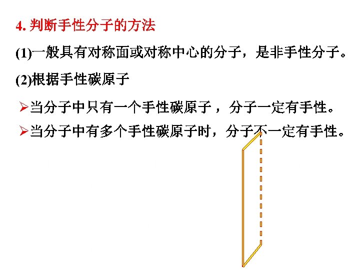 4. 判断手性分子的方法 (1)一般具有对称面或对称中心的分子，是非手性分子。 (2)根据手性碳原子 Ø当分子中只有一个手性碳原子 ，分子一定有手性。 Ø当分子中有多个手性碳原子时，分子不一定有手性。 