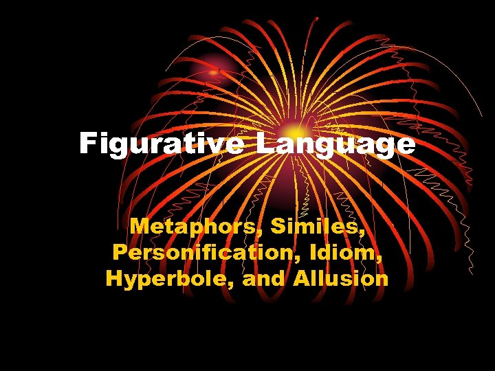 Figurative Language Metaphors, Similes, Personification, Idiom, Hyperbole, and Allusion 