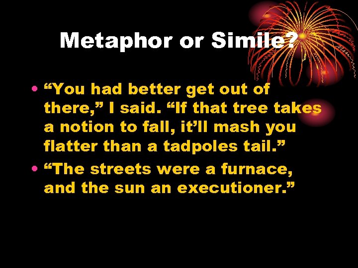 Metaphor or Simile? • “You had better get out of there, ” I said.