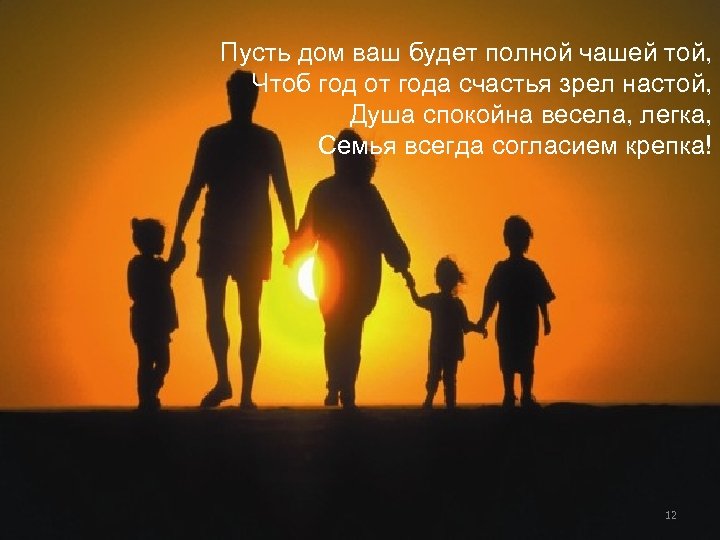 Пусть дом ваш будет полной чашей той, Чтоб год от года счастья зрел настой,