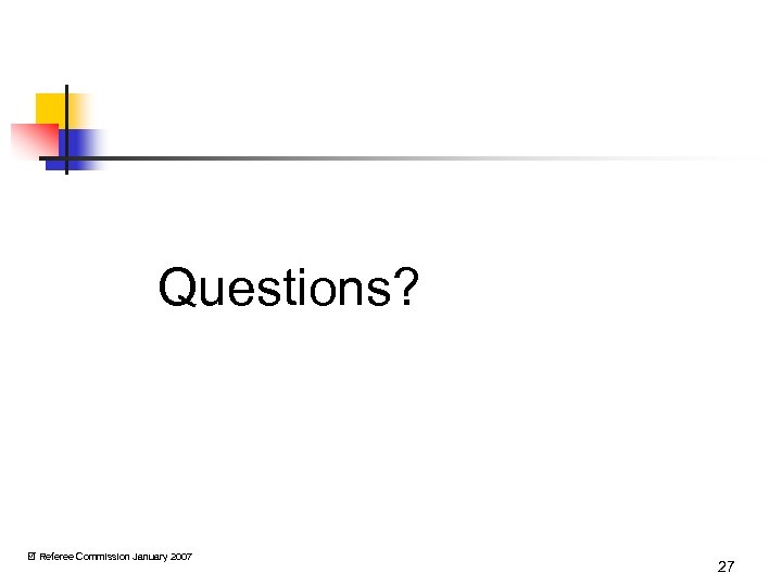 Questions? Referee Commission January 2007 27 