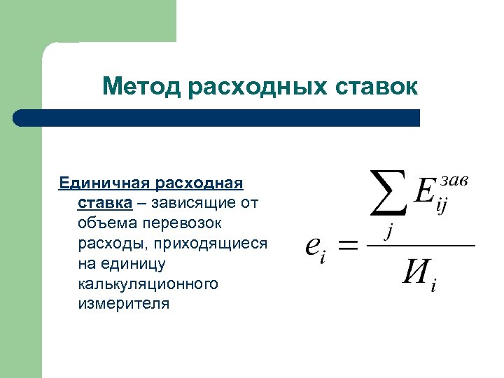 Метод расходных ставок Единичная расходная ставка – зависящие от объема перевозок расходы, приходящиеся на