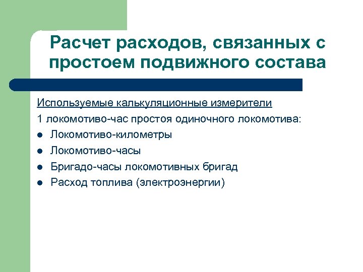 Расчет расходов, связанных с простоем подвижного состава Используемые калькуляционные измерители 1 локомотиво-час простоя одиночного
