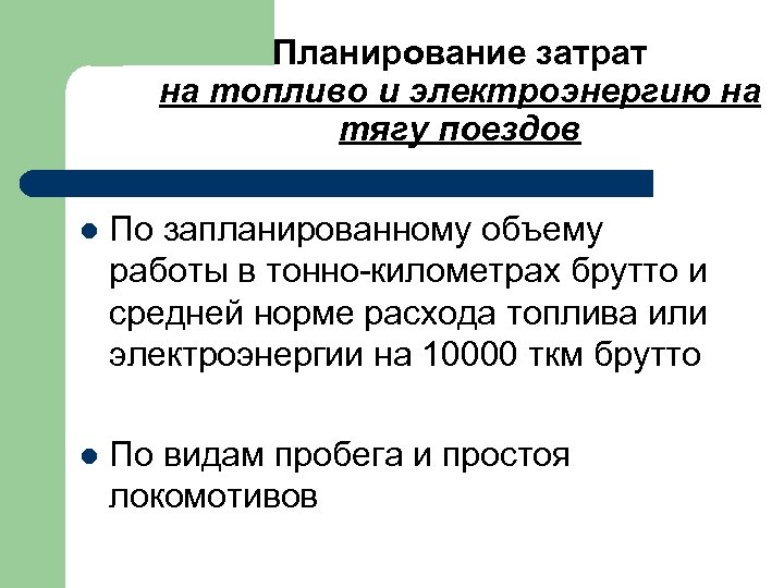 Планирование затрат на топливо и электроэнергию на тягу поездов l По запланированному объему работы
