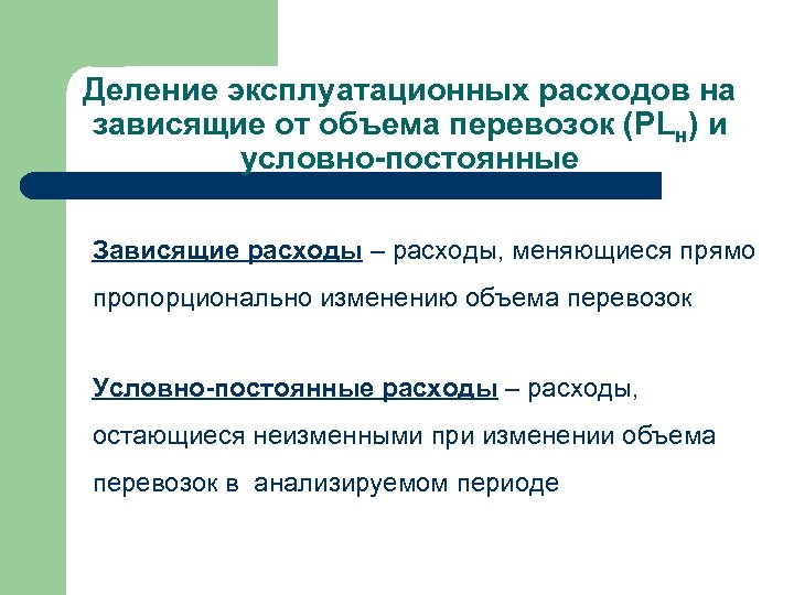 Деление эксплуатационных расходов на зависящие от объема перевозок (PLн) и условно-постоянные Зависящие расходы –
