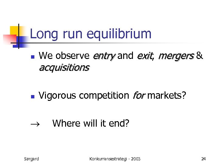 Long run equilibrium n We observe entry and exit, mergers & acquisitions n Vigorous