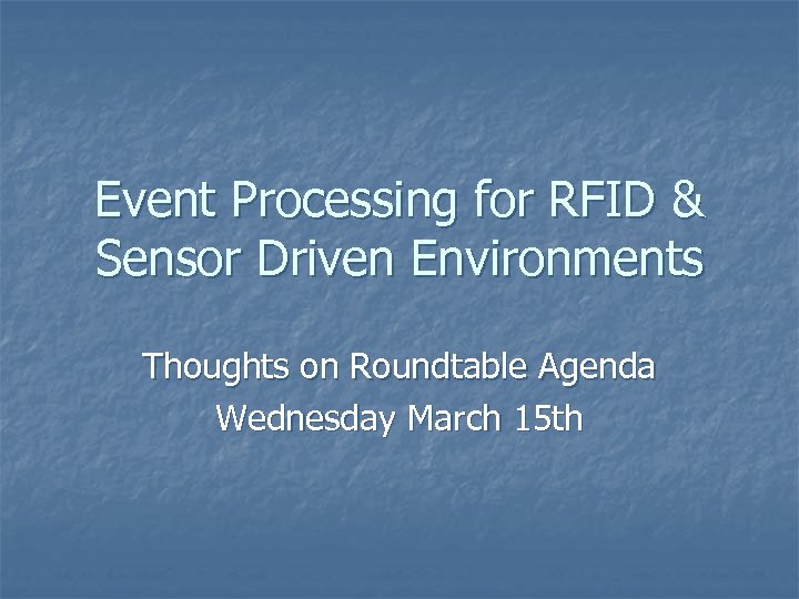 Event Processing for RFID & Sensor Driven Environments Thoughts on Roundtable Agenda Wednesday March