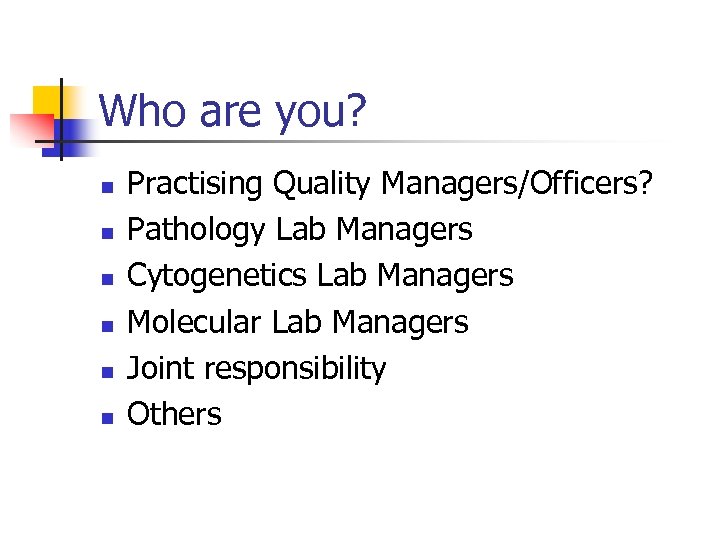 Who are you? n n n Practising Quality Managers/Officers? Pathology Lab Managers Cytogenetics Lab