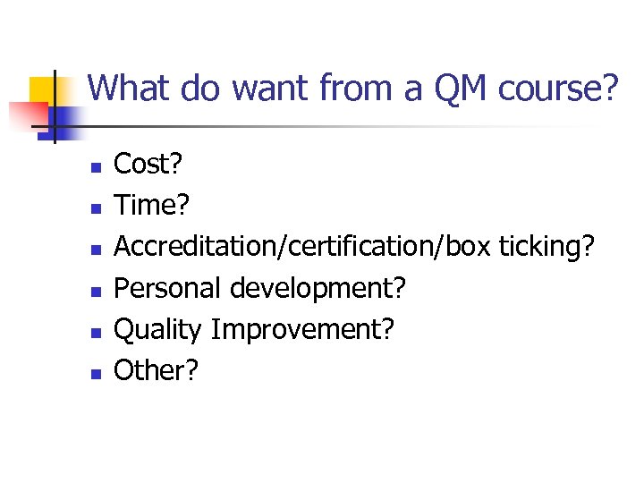 What do want from a QM course? n n n Cost? Time? Accreditation/certification/box ticking?