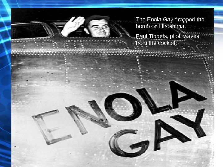 The Enola Gay dropped the bomb on Hiroshima. Paul Tibbets, pilot, waves from the