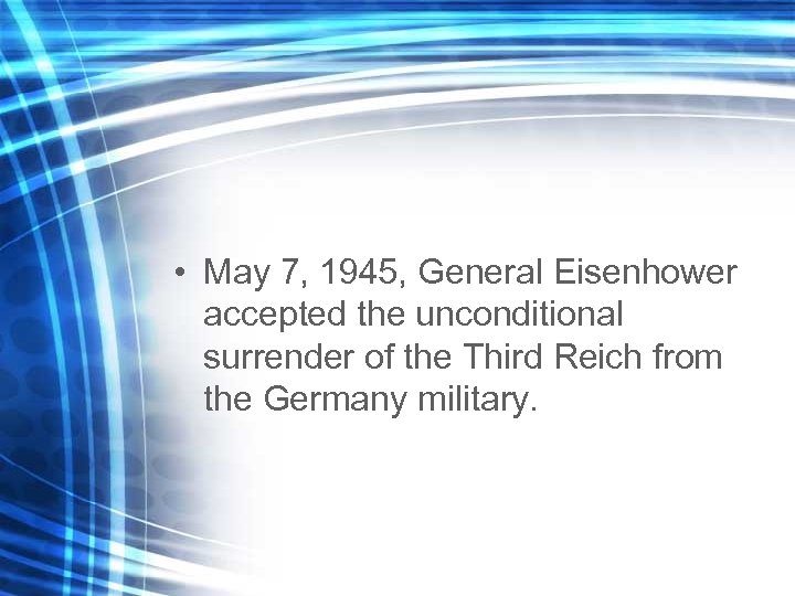 • May 7, 1945, General Eisenhower accepted the unconditional surrender of the Third
