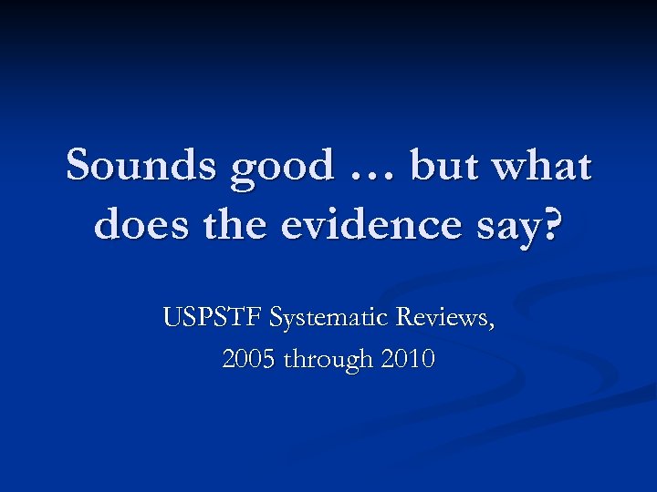 Sounds good … but what does the evidence say? USPSTF Systematic Reviews, 2005 through