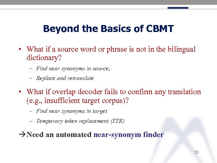 Beyond the Basics of CBMT • What if a source word or phrase is
