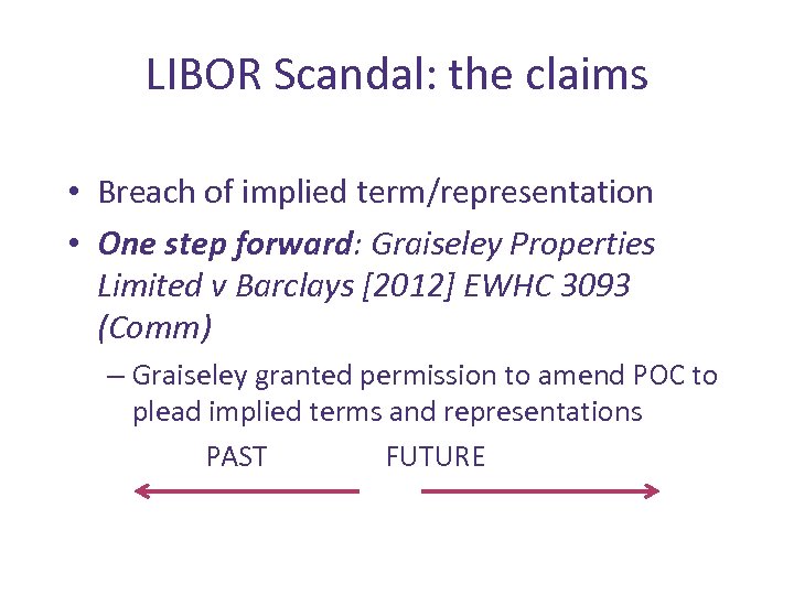 LIBOR Scandal: the claims • Breach of implied term/representation • One step forward: Graiseley