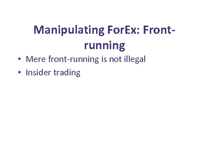 Manipulating For. Ex: Frontrunning • Mere front-running is not illegal • Insider trading 