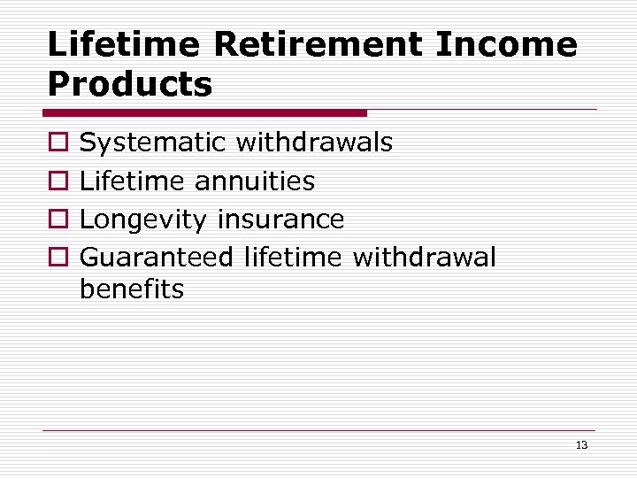 Lifetime Retirement Income Products o o Systematic withdrawals Lifetime annuities Longevity insurance Guaranteed lifetime