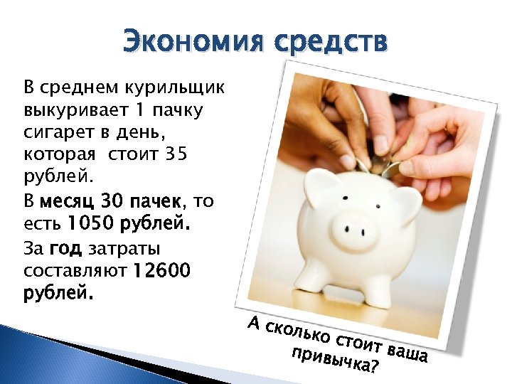Экономия средств В среднем курильщик выкуривает 1 пачку сигарет в день, которая стоит 35