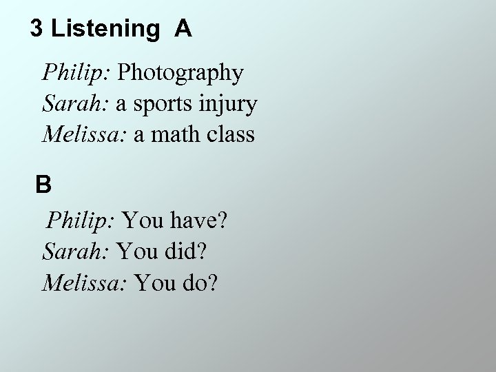 3 Listening A Philip: Photography Sarah: a sports injury Melissa: a math class B