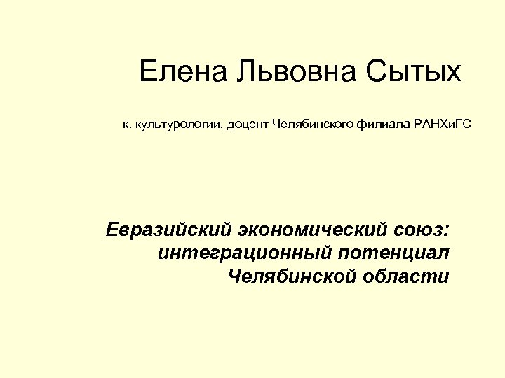 Елена Львовна Сытых к. культурологии, доцент Челябинского филиала РАНХи. ГС Евразийский экономический союз: интеграционный