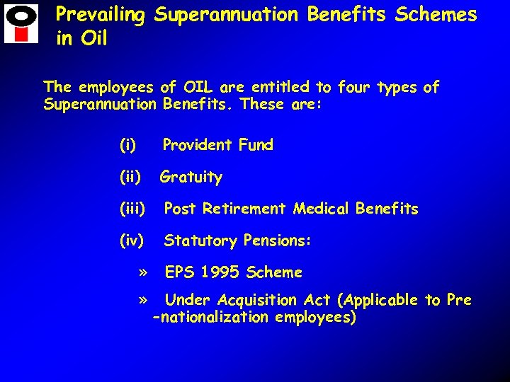 Prevailing Superannuation Benefits Schemes in Oil The employees of OIL are entitled to four