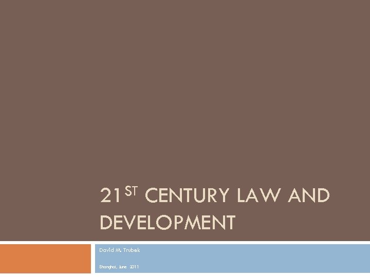 21 ST CENTURY LAW AND DEVELOPMENT David M. Trubek Shanghai, June 2011 