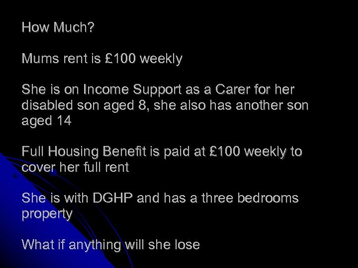 How Much? Mums rent is £ 100 weekly She is on Income Support as