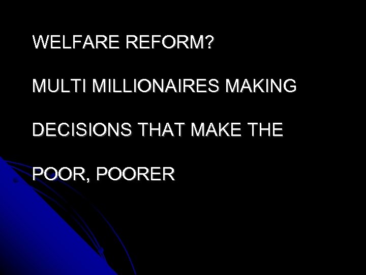  WELFARE REFORM? MULTI MILLIONAIRES MAKING DECISIONS THAT MAKE THE POOR, POORER 