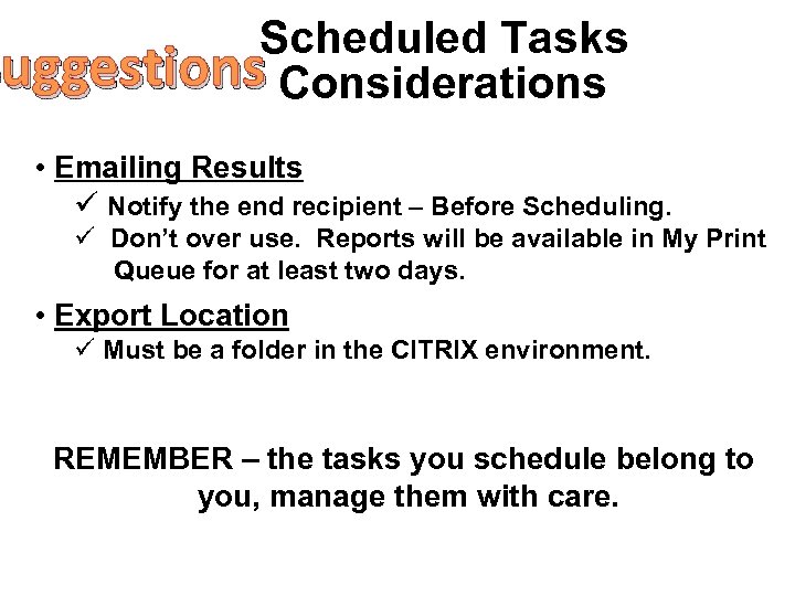 Scheduled Tasks Suggestions Considerations • Emailing Results ü Notify the end recipient – Before