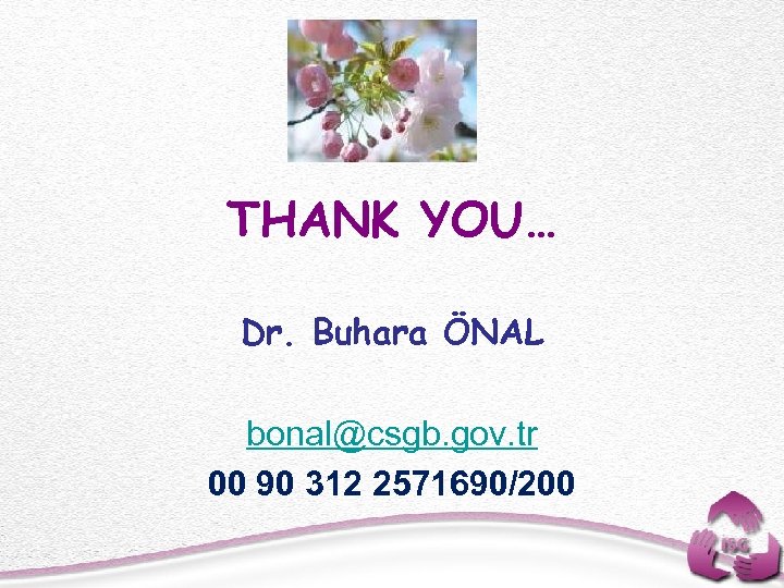 THANK YOU… Dr. Buhara ÖNAL bonal@csgb. gov. tr 00 90 312 2571690/200 