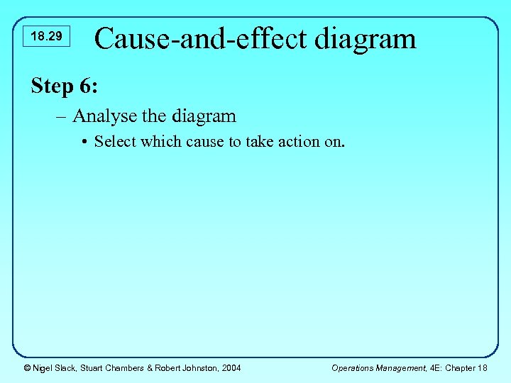 18. 29 Cause-and-effect diagram Step 6: – Analyse the diagram • Select which cause
