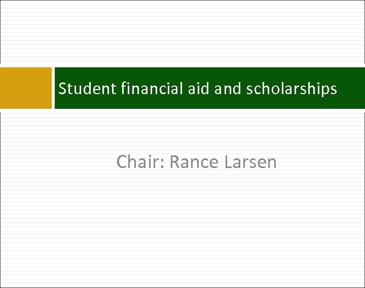 Student financial aid and scholarships Chair: Rance Larsen 