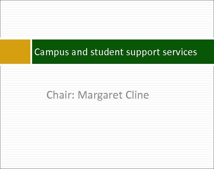 Campus and student support services Chair: Margaret Cline 
