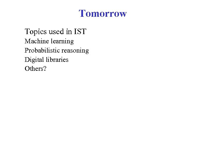 Tomorrow Topics used in IST Machine learning Probabilistic reasoning Digital libraries Others? 