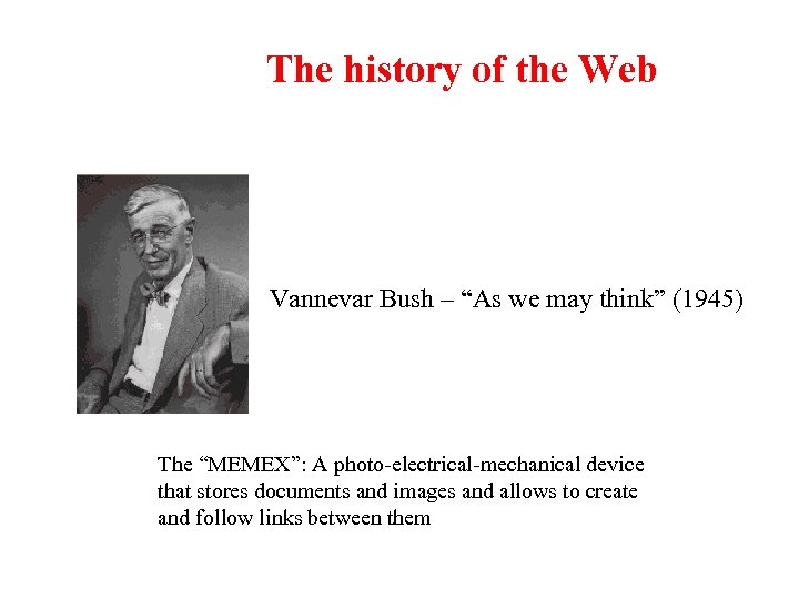 The history of the Web Vannevar Bush – “As we may think” (1945) The