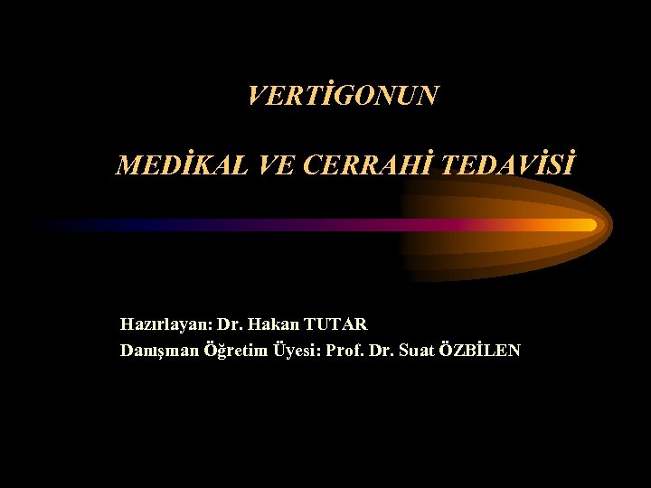 VERTİGONUN MEDİKAL VE CERRAHİ TEDAVİSİ Hazırlayan: Dr. Hakan TUTAR Danışman Öğretim Üyesi: Prof. Dr.