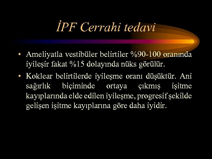 İPF Cerrahi tedavi • Ameliyatla vestibüler belirtiler %90 -100 oranında iyileşir fakat %15 dolayında