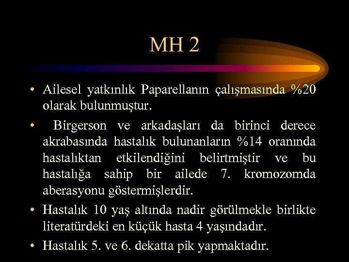 MH 2 • Ailesel yatkınlık Paparellanın çalışmasında %20 olarak bulunmuştur. • Birgerson ve arkadaşları