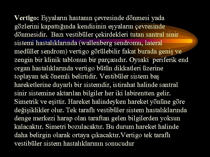 Vertigo: Eşyaların hastanın çevresinde dönmesi yada gözlerini kapattığında kendisinin eşyaların çevresinde dönmesidir. Bazı vestibüler