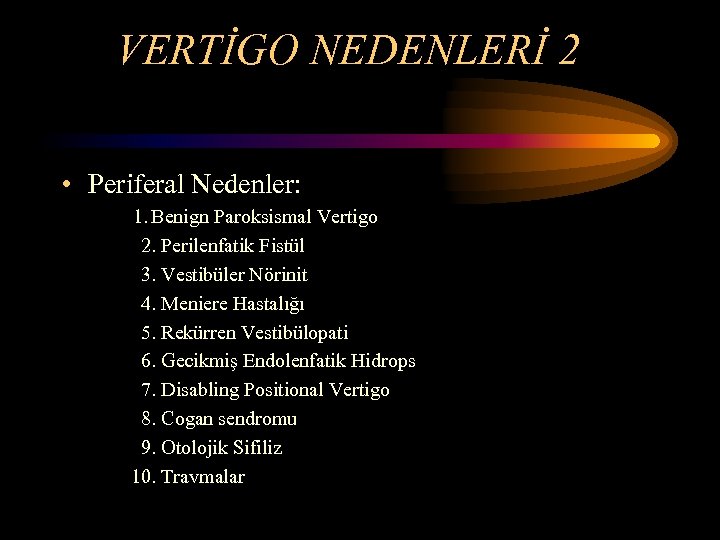 VERTİGO NEDENLERİ 2 • Periferal Nedenler: 1. Benign Paroksismal Vertigo 2. Perilenfatik Fistül 3.