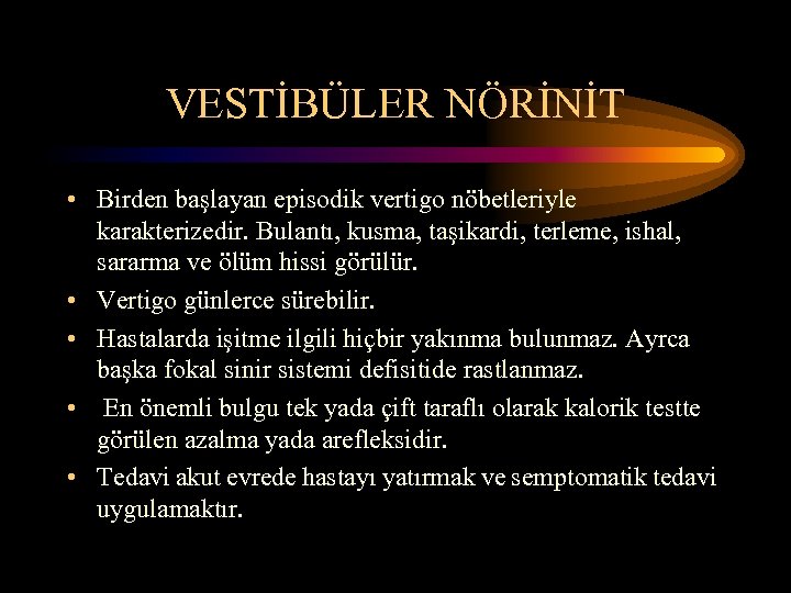 VESTİBÜLER NÖRİNİT • Birden başlayan episodik vertigo nöbetleriyle karakterizedir. Bulantı, kusma, taşikardi, terleme, ishal,