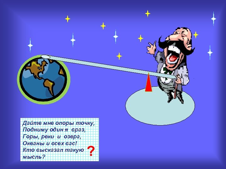Дайте мне опоры точку, Подниму один я враз, Горы, реки и озера, Океаны и