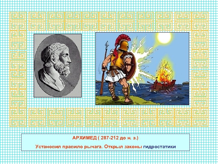 АРХИМЕД ( 287 -212 до н. э. ) Установил правило рычага. Открыл законы гидростатики