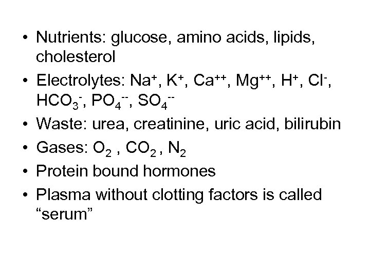  • Nutrients: glucose, amino acids, lipids, cholesterol • Electrolytes: Na+, K+, Ca++, Mg++,