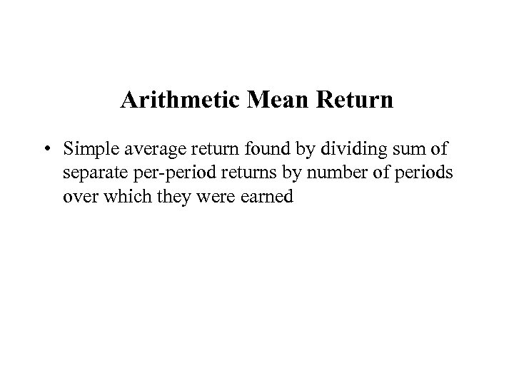 Arithmetic Mean Return • Simple average return found by dividing sum of separate per-period