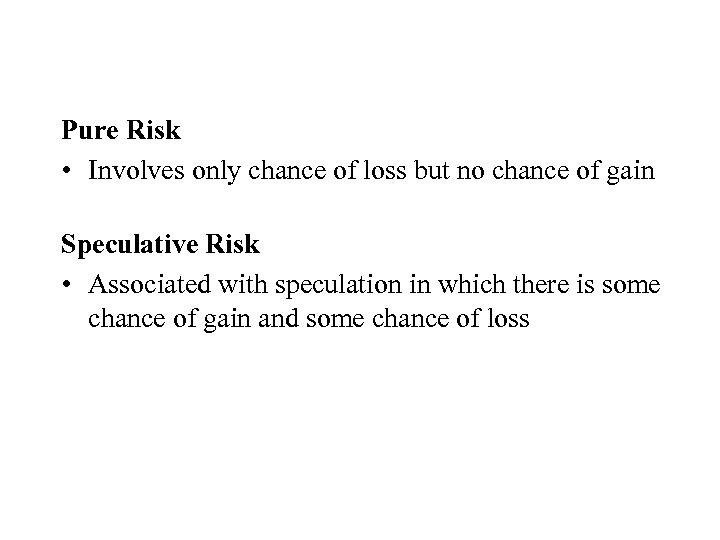 Pure Risk • Involves only chance of loss but no chance of gain Speculative