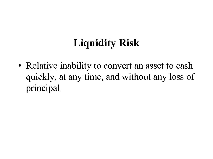 Liquidity Risk • Relative inability to convert an asset to cash quickly, at any