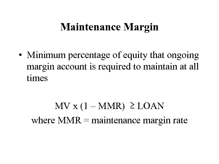 Maintenance Margin • Minimum percentage of equity that ongoing margin account is required to